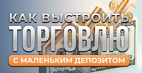  Как выстроить торговлю с маленьким депозитом