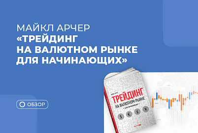 Почему трейдеру стоит прочитать книгу Майкла Арчера “Трейдинг на валютном рынке для начинающих”